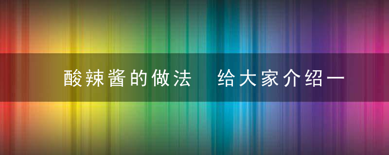 酸辣酱的做法 给大家介绍一下